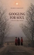 Googling for Soul by Hamid Ismailov, translated by Shelley Fairweather-Vega, Dani Ismailov, Irina Buss-Zolotareva and Andrew Bromfield