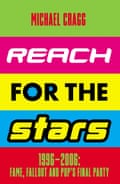 Reach for the Stars: 1996–2006: Fame, Fallout and Pop’s Final Party by Michael Cragg