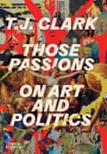 Art Those Passions On Art and Politics TJ Clark Thames & Hudson