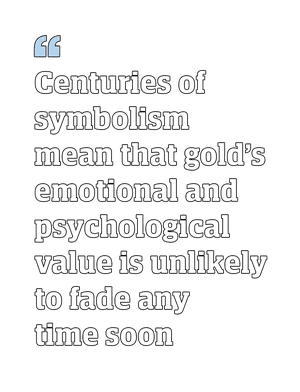 Gold: the ultimate safety asset or a shiny relic of the past? | Safe is the new bold 3 Quote: Centuries of symbolism mean that gold's emotional and psychological value is unlikely to fade any time soon.