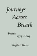 Journeys Across Breath: Poems 1975-2005 by Stephen Watts