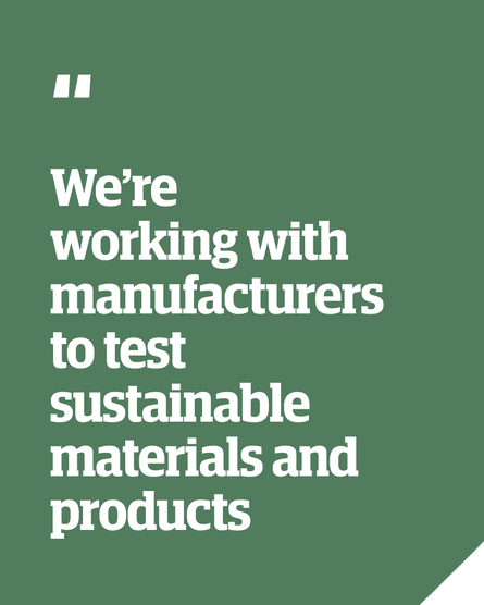 Quote: “We’re working with manufacturers to test sustainable materials and products”