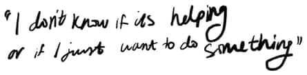 A quote in handwriting which reads: “I don’t know if it’s helping or if I just want to do something”