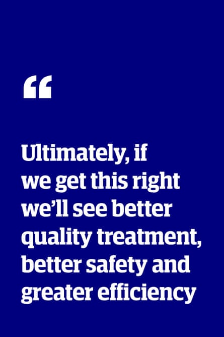 Quote: “Ultimately, if we get this right we’ll see better quality treatment, better safety and greater efficiency”
