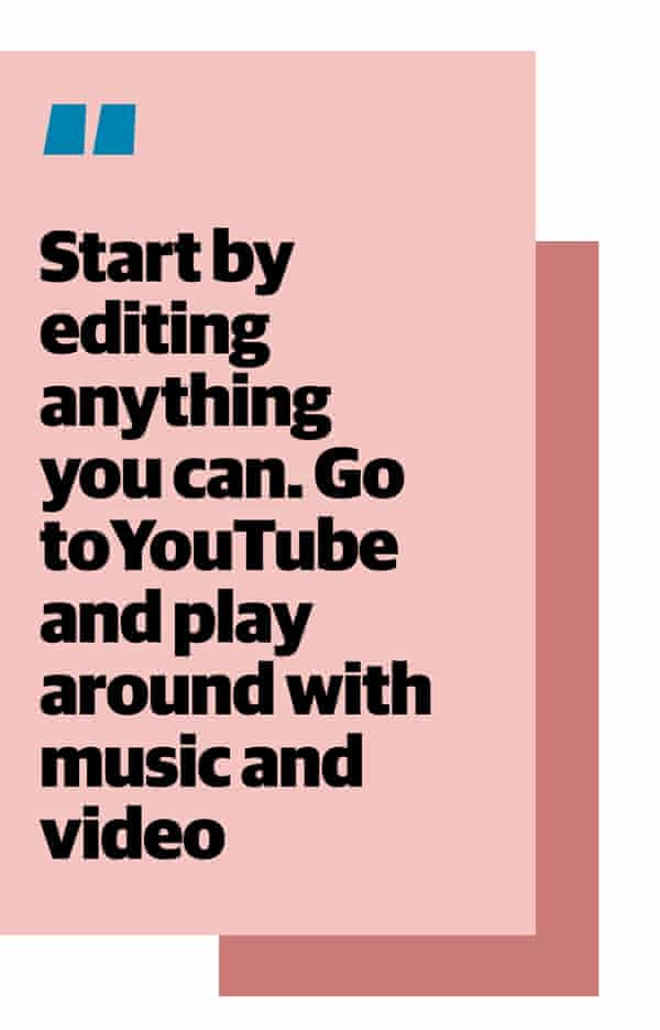 Quote: "Start by editing anything you can. Go to YouTube and play around with music and video"