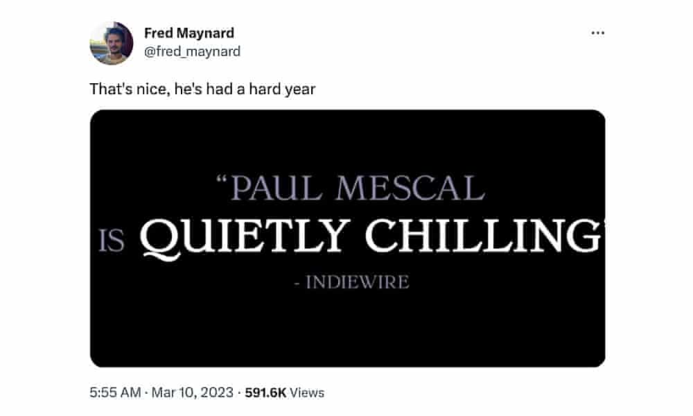  Fred Maynard - @fredmaynard That's nice, he's had a hard year PAUL MESCAL is QUIETLY CHILLING INDIEWIRI 5:55 AM - Mar 10, 2023 - 591.6K Viaws 