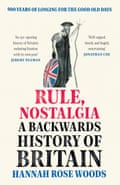 Rule, Nostalgia A Backwards History of Britain Hannah Rose Woods