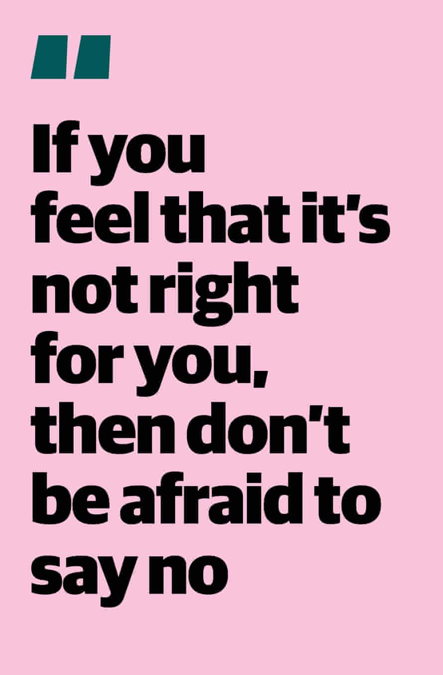 Quote: "If you feel that it's not right for you, then don't be afraid to say no"