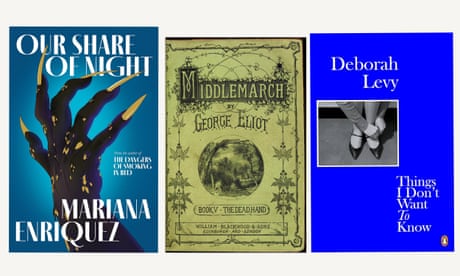 Our Share of Night by Mariana Enriquez; Middlemarch by George Eliot; Things I Don’t Want To Know by Deborah Levy