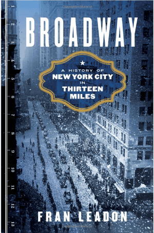 Broadway; A History of New York City in Thirteen Miles by Fran Leadon.