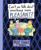 Can’t We Talk About Something More Pleasant, by Roz Chast