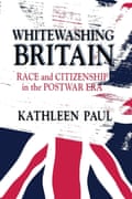 Whitewashing Britain: Race and Citizenship in the Postwar Era by Kathleen Paul