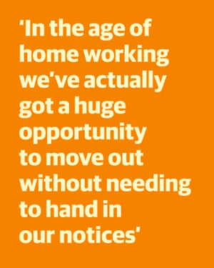 Quote: "In the age of home working we've actually got a huge opportunity to move out without needing to hand in our notices"