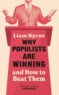 Why Populists Are Winning and How to Beat Them by Liam Byrne.