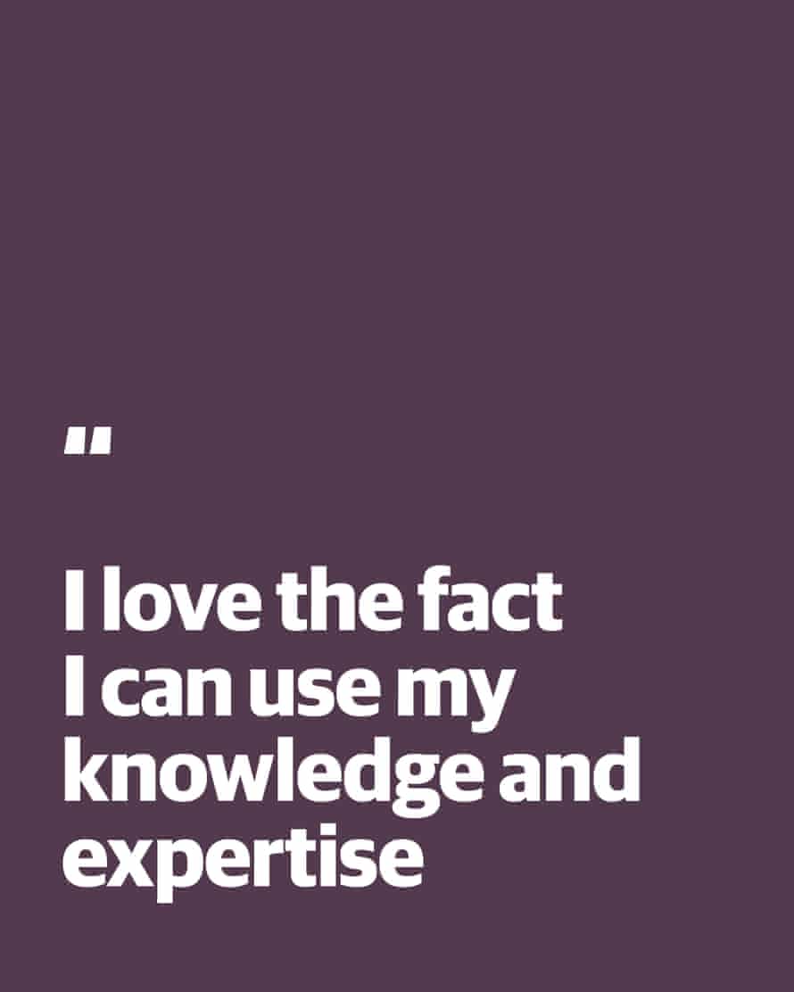 Quote: “I love the fact I can use my knowledge and expertise”