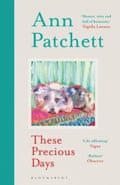 These Precious Days by Ann Patchett (Bloomsbury)