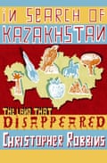 In Search of Kazakhstan- The Land that Disappeared by Christopher Robbins