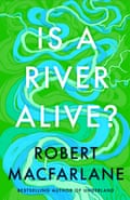 The book cover of Is A River Alive? by Robert MacFarlane featuring a graphic image of a meandering river on a green background and the title and author’s name.