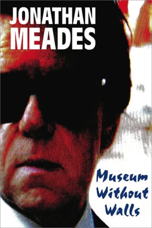 Museum Without Walls by Jonathan Meades published by Unbound (7 Nov. 2013)