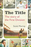 Scott Murray’s ‘The Title - The Story of the First Division’ charts the history of English football’s top tier, from its beginnings in the 1800s to the glamour and riches of the present day