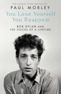 You Lose Yourself You Reappear The Many Voices of Bob Dylan Paul Morley (author)