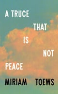 Cover of A Truce That Is Not Peace by Miriam Toews,