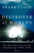 Destroyer of Worlds by physicist Frank Close