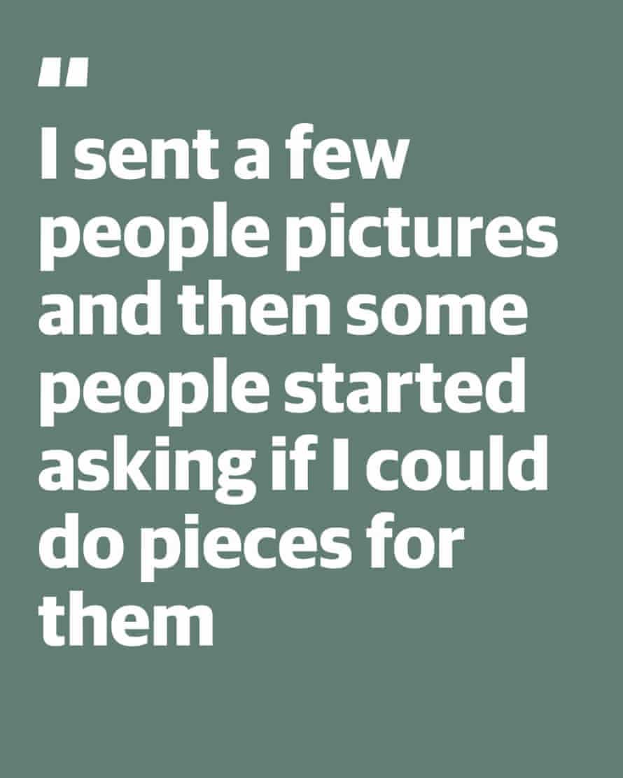Quote: “I sent a few people pictures and then some people started asking if I could do pieces for them”