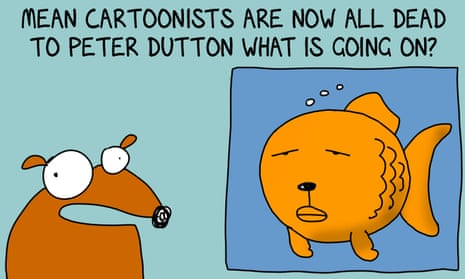 Sign up now for the First Dog on the Moon newsletter to get an email whenever a new cartoon is published. ‘Mean cartoonists are now all dead to Peter Dutton, what is going on?’