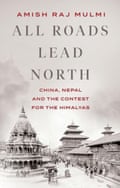 Cover of All Roads Lead North: China, Nepal and the Contest for the Himalayas