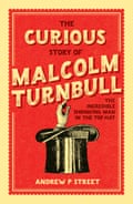The Curious Story of Malcolm Turnbull the Incredible Shrinking Man in the Top Hat by Andrew P Street