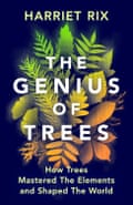 The Genius of Trees- How They Mastered the Elements and Shaped the World by Harriet Rix.