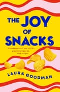 The Joy of Snacks: A celebration of one of life’s greatest pleasures, with recipes by Laura Goodman