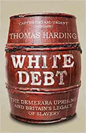 White Debt- The Demerara Uprising and Britain’s Legacy of Slavery by Thomas Harding