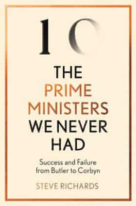 All The Prime Ministers We Never Had Steve Richards
