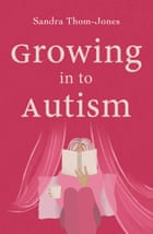 Growing in to Autism, by Sandra Thom-Jones