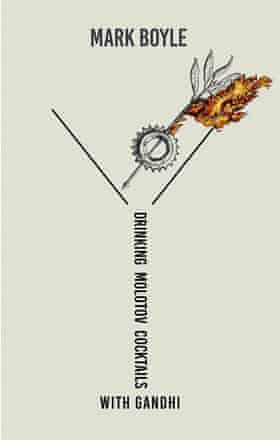 Drinking Molotov Cocktails with Gandhi by Mark Boyle