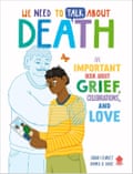 We Need to Talk About Death- An Important Book About Grief, Celebrations, and Love by Sarah Chavez, illustrated by Annika Le Large, Neon Squid,