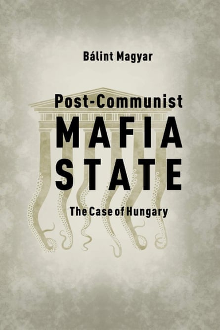 Balint Magyar, Post-Communist Mafia State: The Case of Hungary by Central European University Press