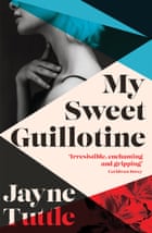My Sweet Guillotine by Jayne Tuttle
