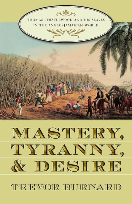 Mastery, Tyranny & Desire: Thomas Thistlewood and His Slaves in the Anglo-Jamaican World, 2004, by Trevor Burnard