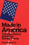 Made in America- The dark history that led to Donald Trump by Edward Stourton