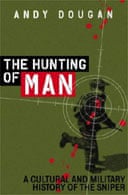 The Hunting of Man: A History of the Sniper by Andy Dougan