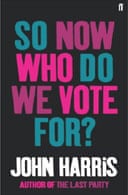So Now Who Do We Vote For? by John Harris