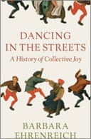 Dancing in the Streets: A History of Collective Joy by Barbara Ehrenreich 