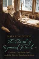 The Death of Sigmund Freud: Fascism, Psychoanalysis and the Rise of Fundamentalism by Mark Edmundson
