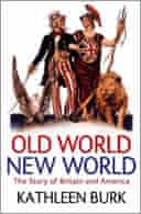 Old World, New World: The Story of Britain and America by Kathleen Burk