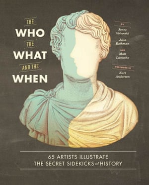 The Who, the What, and the When: 65 Artists Illustrate the Secret Sidekicks of History, published by Chronicle books and out now, £15.99.