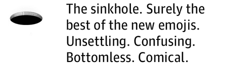 The sinkhole. Surely the best of the new emojis. Unsettling. Confusing. Bottomless. Comical.