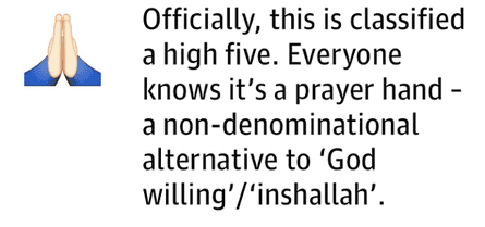 Officially, this is classified a high five. Everyone knows it’s a prayer hand – a non-denominational alternative to ‘God willing’/‘inshallah’.